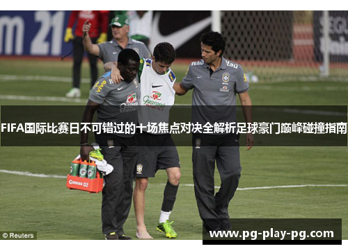 FIFA国际比赛日不可错过的十场焦点对决全解析足球豪门巅峰碰撞指南