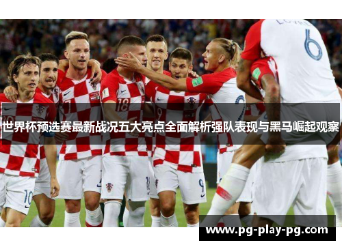 世界杯预选赛最新战况五大亮点全面解析强队表现与黑马崛起观察 世界杯预选赛最新战况五大亮点全面解析强队表现与黑马崛起观察