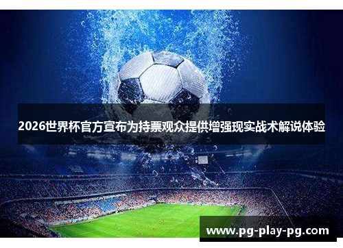 2026世界杯官方宣布为持票观众提供增强现实战术解说体验 2026世界杯官方宣布为持票观众提供增强现实战术解说体验