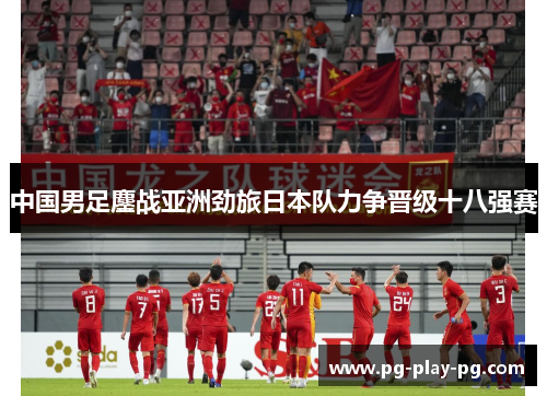 中国男足鏖战亚洲劲旅日本队力争晋级十八强赛 中国男足鏖战亚洲劲旅日本队力争晋级十八强赛