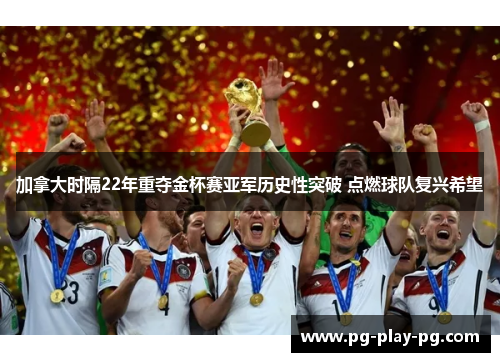 加拿大时隔22年重夺金杯赛亚军历史性突破 点燃球队复兴希望