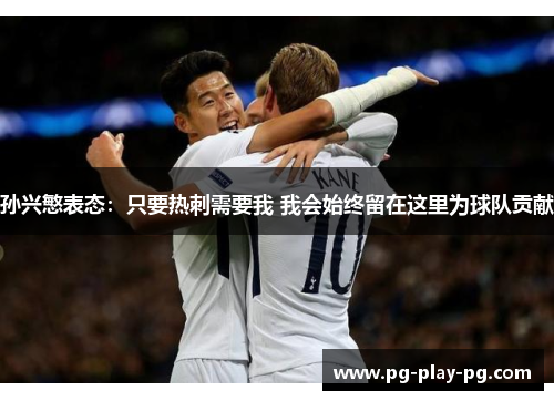孙兴慜表态:只要热刺需要我 我会始终留在这里为球队贡献 孙兴慜表态:只要热刺需要我 我会始终留在这里为球队贡献