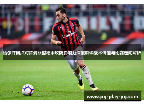 恰尔汗奥卢对阵曼联时德甲攻防影响力深度解读战术价值与比赛走向解析