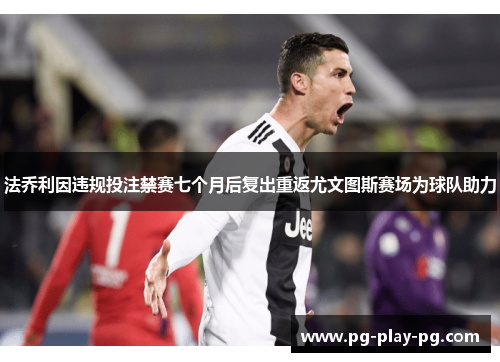 法乔利因违规投注禁赛七个月后复出重返尤文图斯赛场为球队助力