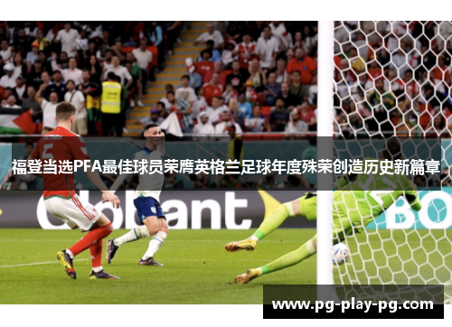 福登当选PFA最佳球员荣膺英格兰足球年度殊荣创造历史新篇章