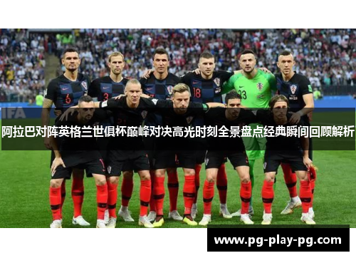 阿拉巴对阵英格兰世俱杯巅峰对决高光时刻全景盘点经典瞬间回顾解析