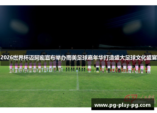 2026世界杯迈阿密宣布举办南美足球嘉年华打造盛大足球文化盛宴