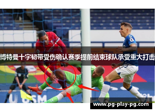 博特曼十字韧带受伤确认赛季提前结束球队承受重大打击