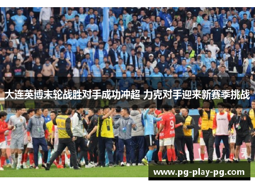 大连英博末轮战胜对手成功冲超 力克对手迎来新赛季挑战