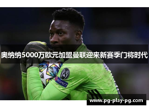 奥纳纳5000万欧元加盟曼联迎来新赛季门将时代