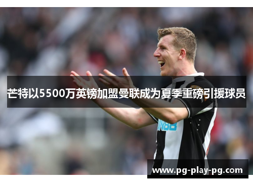 芒特以5500万英镑加盟曼联成为夏季重磅引援球员 芒特以5500万英镑加盟曼联成为夏季重磅引援球员