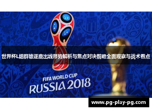 世界杯L组群雄逐鹿出线形势解析与焦点对决前瞻全面观察与战术看点 世界杯L组群雄逐鹿出线形势解析与焦点对决前瞻全面观察与战术看点