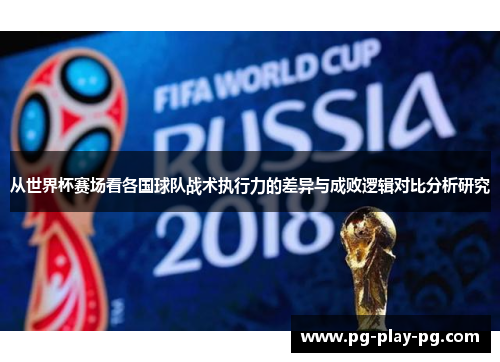 从世界杯赛场看各国球队战术执行力的差异与成败逻辑对比分析研究