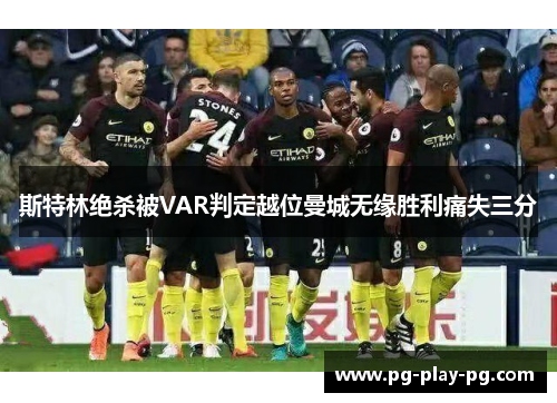 斯特林绝杀被VAR判定越位曼城无缘胜利痛失三分