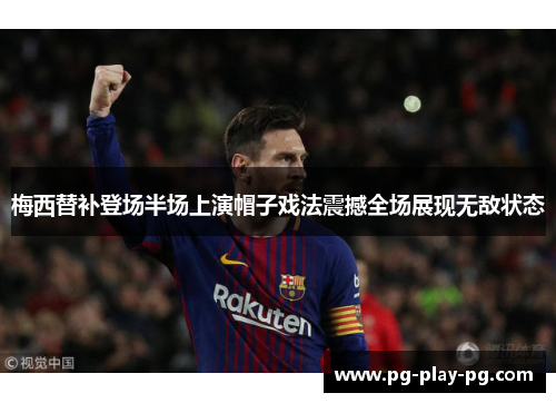 梅西替补登场半场上演帽子戏法震撼全场展现无敌状态