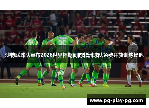 沙特联球队宣布2026世界杯期间向非洲球队免费开放训练场地
