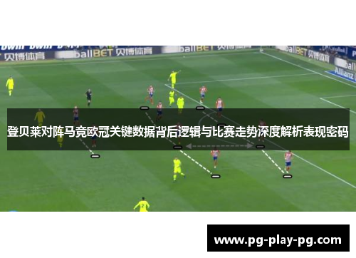 登贝莱对阵马竞欧冠关键数据背后逻辑与比赛走势深度解析表现密码 登贝莱对阵马竞欧冠关键数据背后逻辑与比赛走势深度解析表现密码