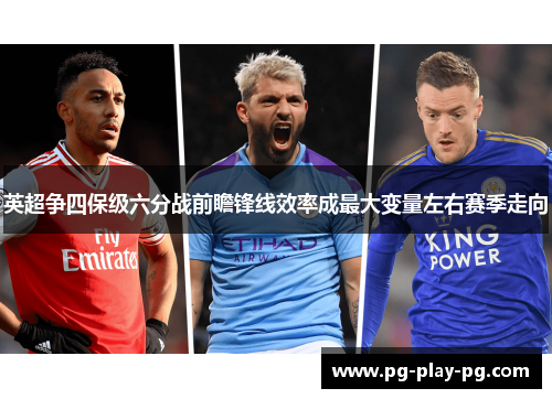 英超争四保级六分战前瞻锋线效率成最大变量左右赛季走向