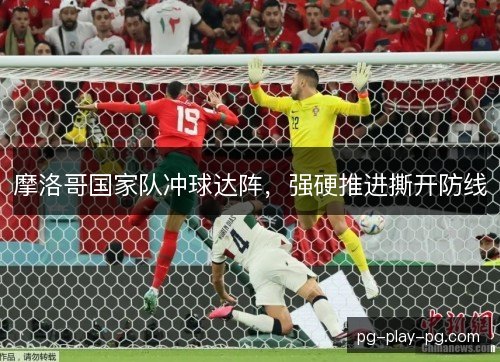 摩洛哥国家队冲球达阵,强硬推进撕开防线