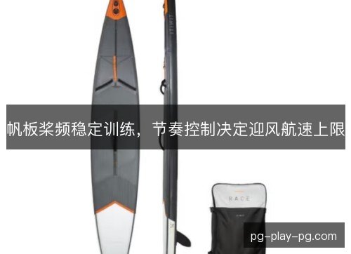 帆板桨频稳定训练,节奏控制决定迎风航速上限