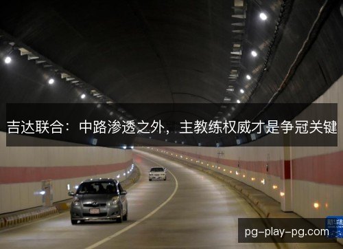 吉达联合:中路渗透之外,主教练权威才是争冠关键 吉达联合:中路渗透之外,主教练权威才是争冠关键